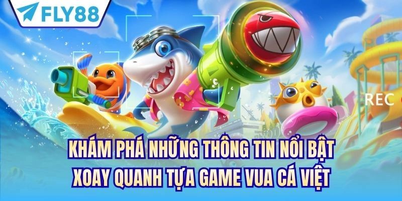 Khám phá những thông tin nổi bật xoay quanh tựa game vua cá việt
